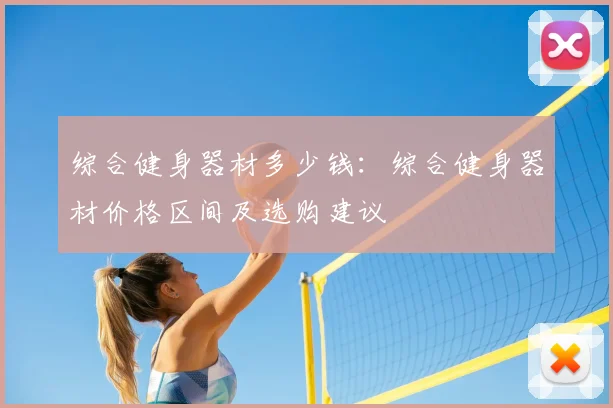综合健身器材多少钱：综合健身器材价格区间及选购建议