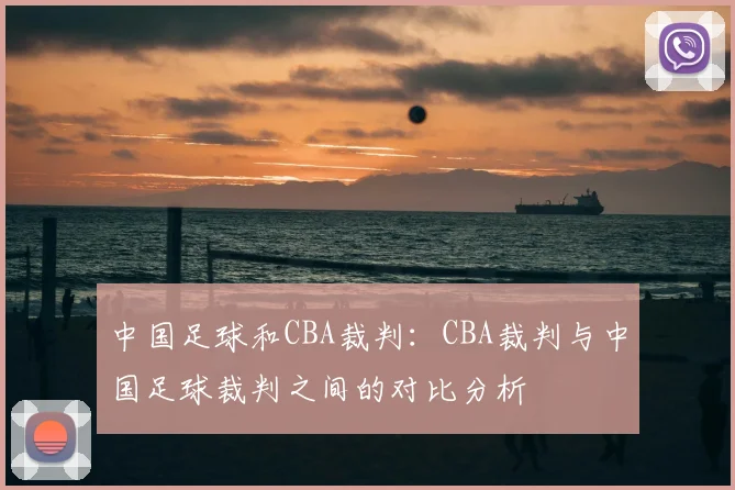 中国足球和CBA裁判：CBA裁判与中国足球裁判之间的对比分析