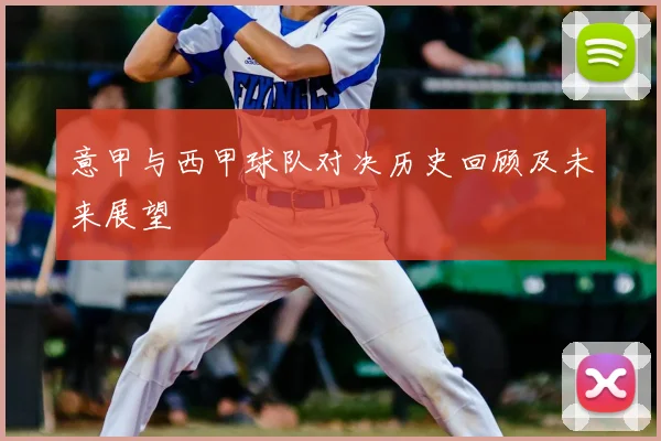 意甲与西甲球队对决历史回顾及未来展望