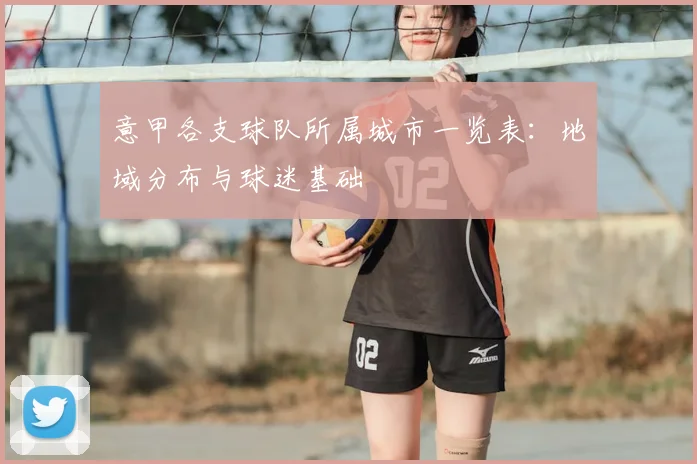 意甲各支球队所属城市一览表：地域分布与球迷基础