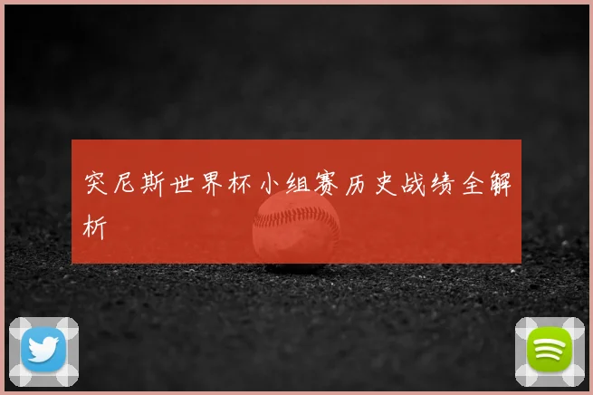 突尼斯世界杯小组赛历史战绩全解析