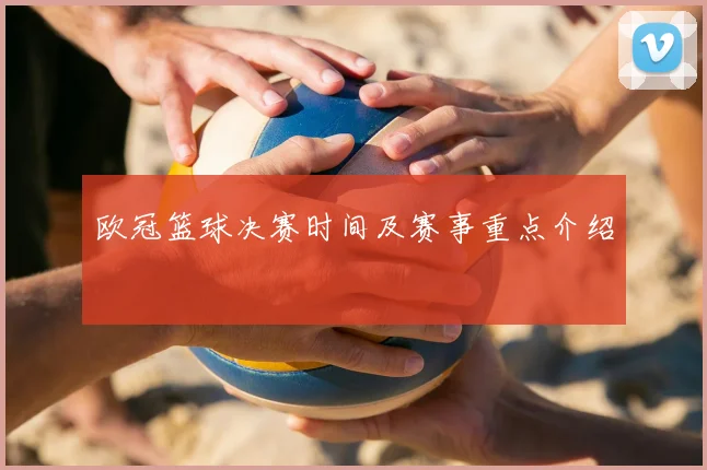 欧冠篮球决赛时间及赛事重点介绍