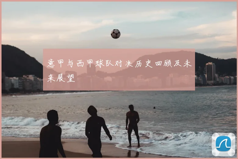 意甲与西甲球队对决历史回顾及未来展望