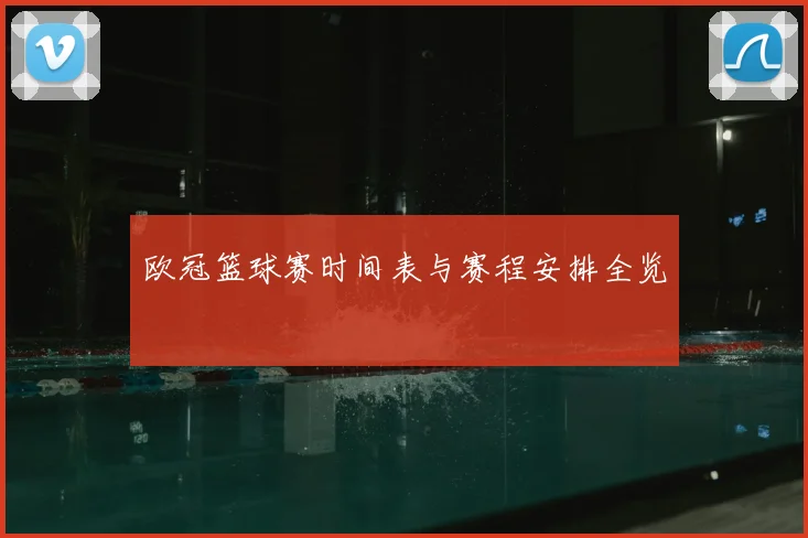 欧冠篮球赛时间表与赛程安排全览