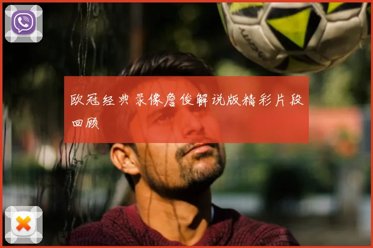 欧冠经典录像詹俊解说版精彩片段回顾